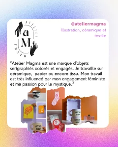 @ateliermagma
Illustration, céramique et textile
“Atelier Magma est une marque d'objets serigraphiés colorés et engagés. Je travaille sur céramique,  papier ou encore tissu. Mon travail est très influencé par mon engagement féministe et ma passion pour le mystique.”
