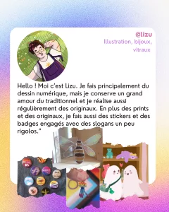 @lizu
Illustration, bijoux, vitraux 
“Hello ! Moi c’est Lizu. Je fais principalement du dessin numérique, mais je conserve un grand amour du traditionnel et je réalise aussi régulièrement des originaux. En plus des prints et des originaux, je fais aussi des stickers et des badges engagés avec des slogans un peu rigolos.”