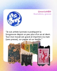 @merloMBH
Illustrations, gravure
“Je suis artiste lyonnais·e pratiquant la linogravure depuis un peu plus d’un an et demi. Tout mon travail est gravé et imprimé à la main (sans presse), sur papier et sur textile.”