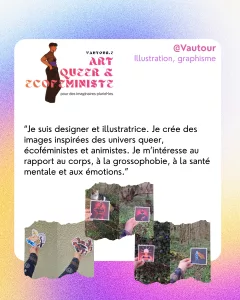 @Vautour
Illustration, graphisme
“Je suis designer et illustratrice. Je crée des images inspirées des univers queer, écoféministes et animistes. Je m’intéresse au rapport au corps, à la grossophobie, à la santé mentale et aux émotions.”