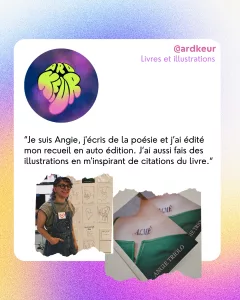 @ardkeur
Livres et illustrations
“Je suis Angie, j'écris de la poésie et j’ai édité mon recueil en auto édition. J’ai aussi fais des illustrations en m'inspirant de citations du livre.“